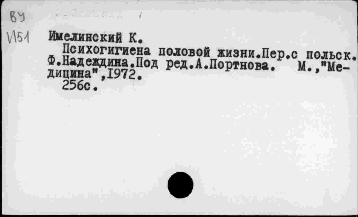 ﻿
Имелинский К.
Психогигиена половой жизни.Пер.с польск.
РеД*А*Портнова. М.,"Ме-
ДиЦИНсС »ХУ/се
256с.